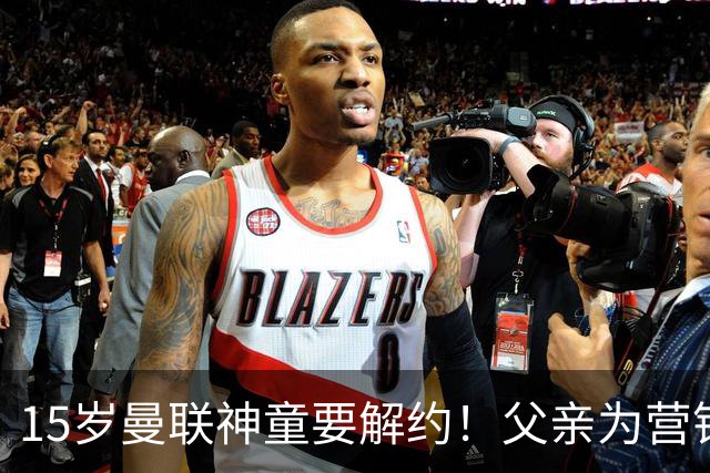 15岁曼联神童要解约！父亲为营销给他改名，没10号就罢赛